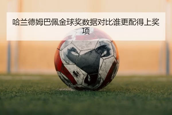 哈兰德姆巴佩金球奖数据对比谁更配得上奖项