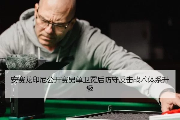 安赛龙印尼公开赛男单卫冕后防守反击战术体系升级