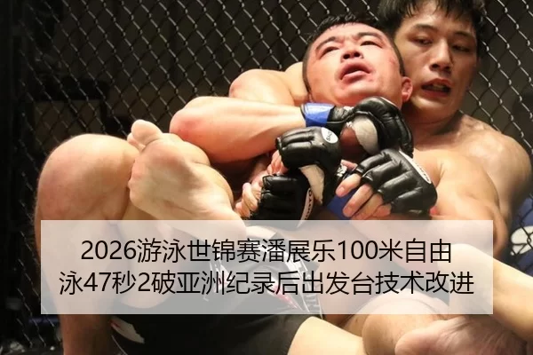 2026游泳世锦赛潘展乐100米自由泳47秒2破亚洲纪录后出发台技术改进